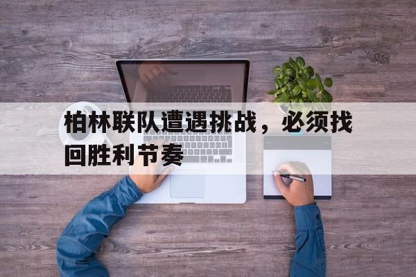 pg电子下载-柏林联队遭遇挑战，必须找回胜利节奏