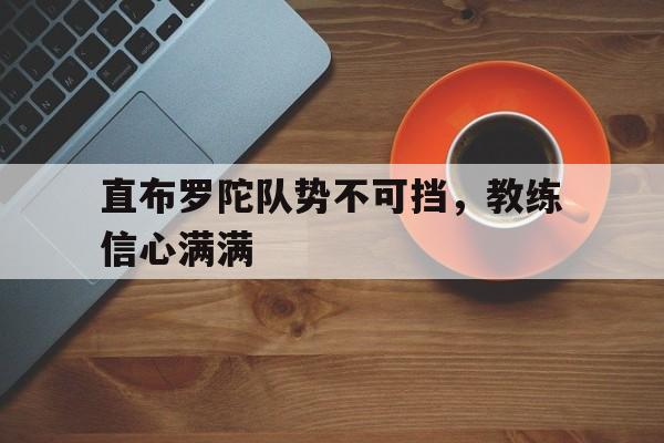 pg电子试玩网站-包含直布罗陀队势不可挡，教练信心满满的词条