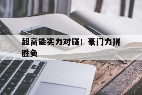 pg电子试玩网站-超高能实力对碰！豪门力拼胜负的简单介绍