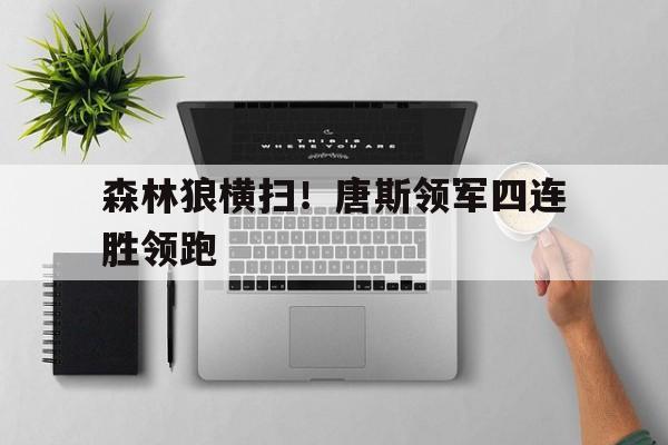 pg电子下载-森林狼横扫！唐斯领军四连胜领跑