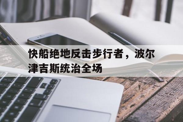 pg电子游戏-关于快船绝地反击步行者，波尔津吉斯统治全场的信息
